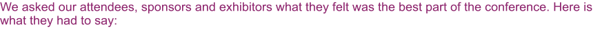 We asked our attendees, sponsors and exhibitors what they felt was the best part of the conference. Here is what they had to say: